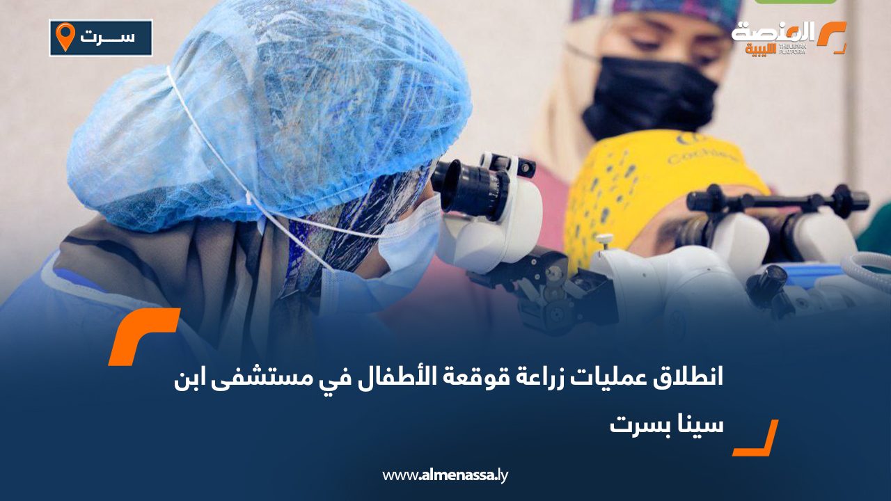 انطلاق عمليات زراعة قوقعة الأطفال في مستشفى ابن سينا بسرت