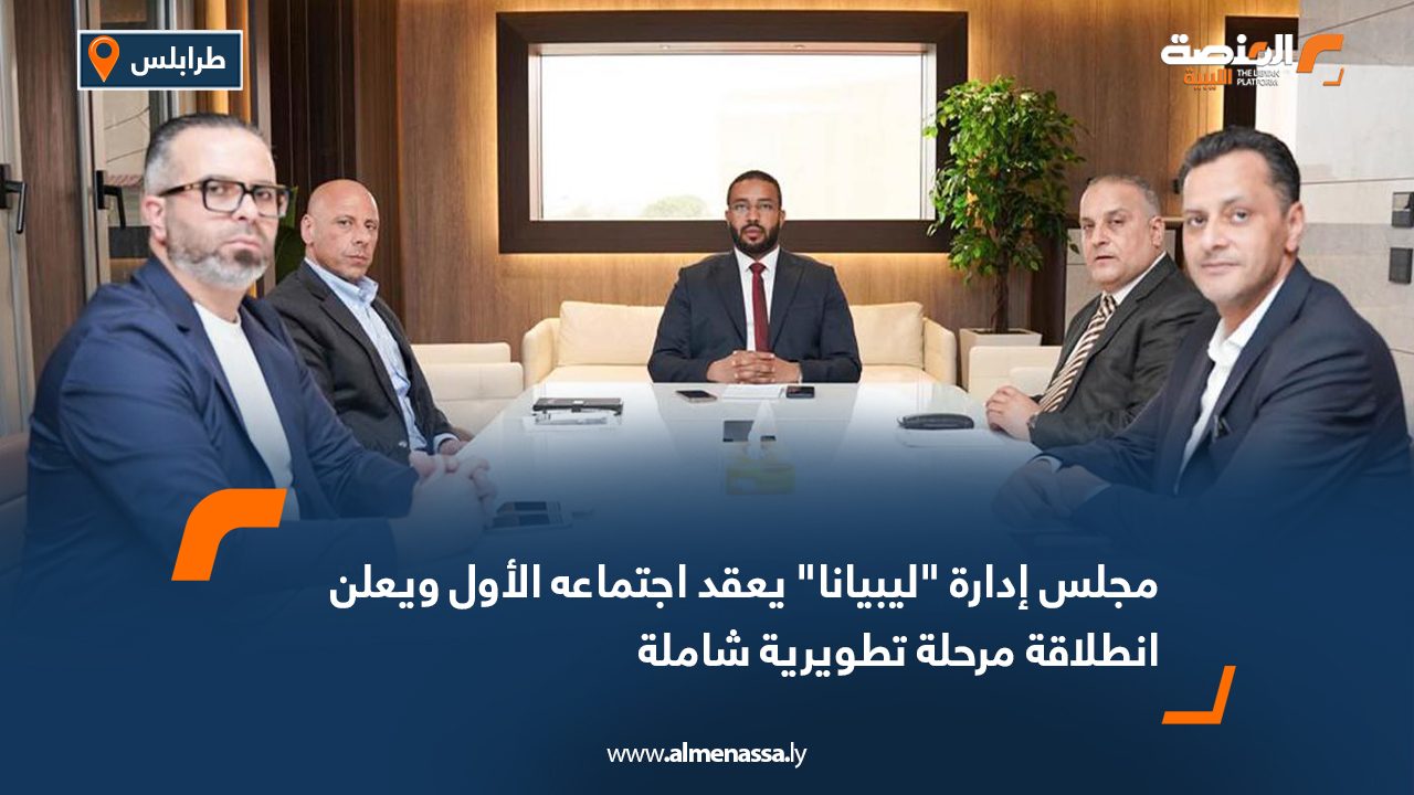 مجلس إدارة "ليبيانا" يعقد اجتماعه الأول ويعلن انطلاقة مرحلة تطويرية شاملة