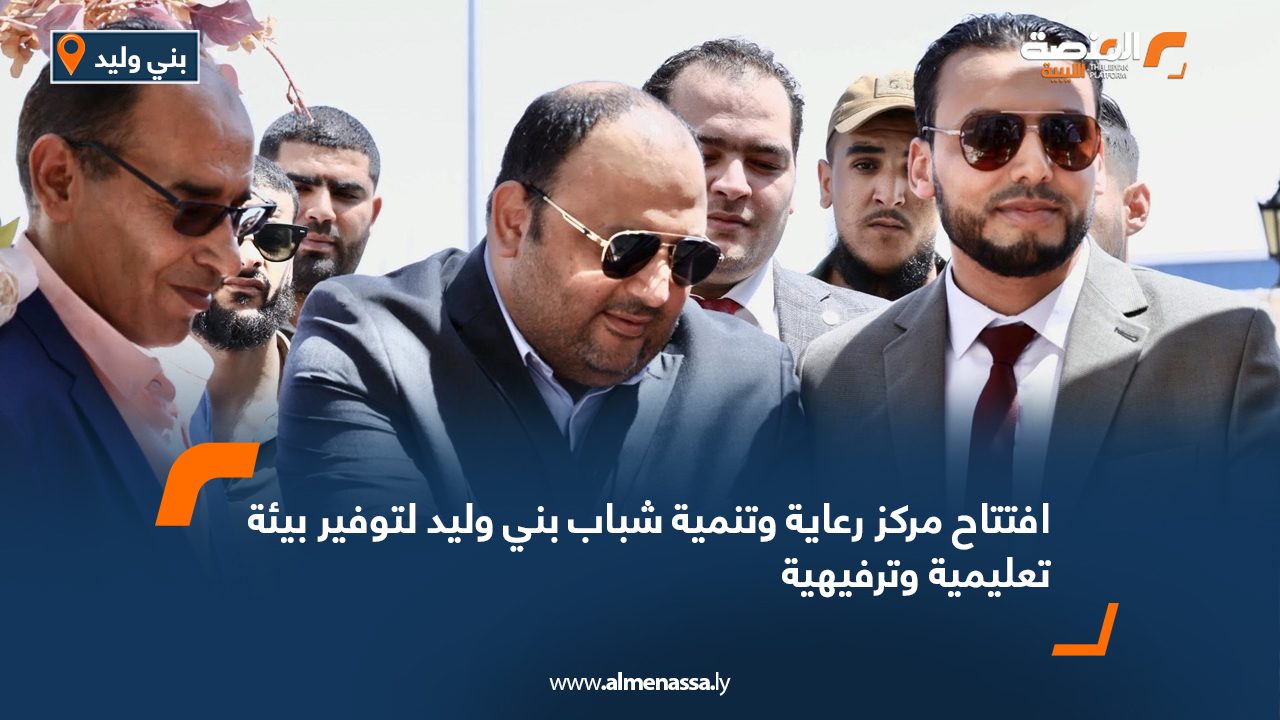 افتتاح مركز رعاية وتنمية شباب بني وليد لتوفير بيئة تعليمية وترفيهية افتتاح مركز رعاية وتنمية شباب بني وليد لتوفير بيئة تعليمية وترفيهية