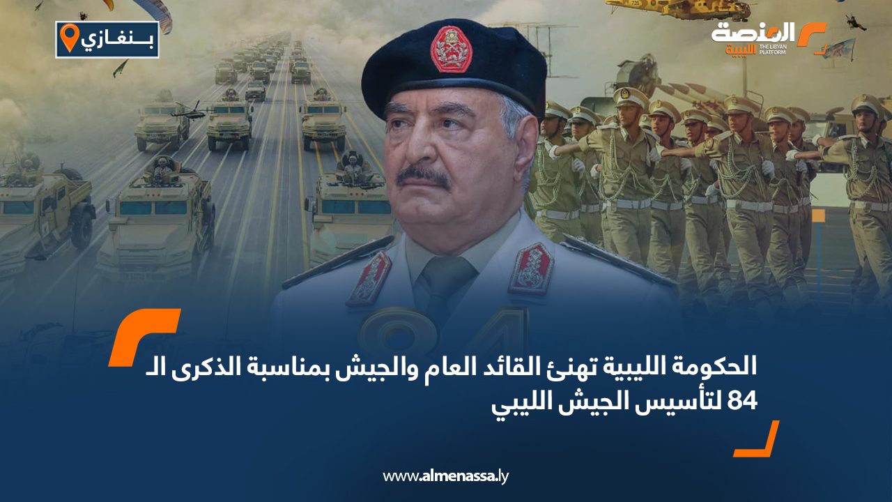 الحكومة الليبية تهنئ القائد العام والجيش بمناسبة الذكرى الـ84 لتأسيس الجيش الليبي