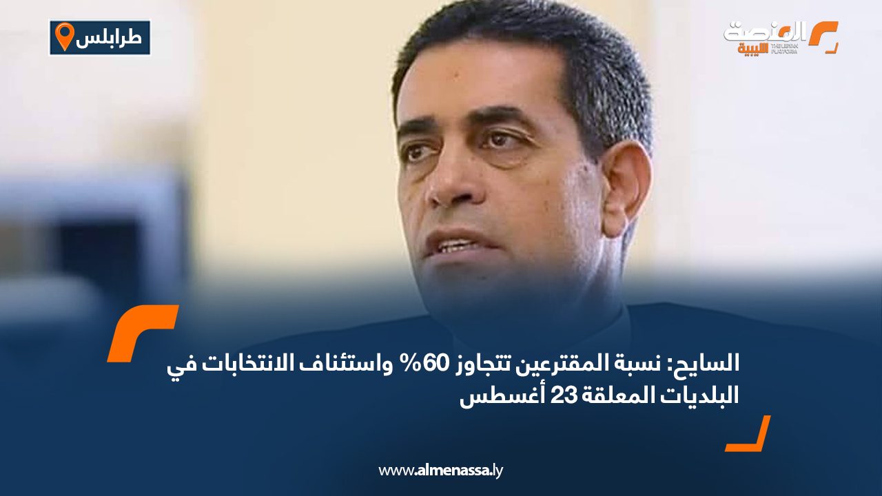 السايح: نسبة المقترعين تتجاوز 60% واستئناف الانتخابات في البلديات المعلقة 23 أغسطس السايح: نسبة المقترعين تتجاوز 60% واستئناف الانتخابات في البلديات المعلقة 23 أغسطس