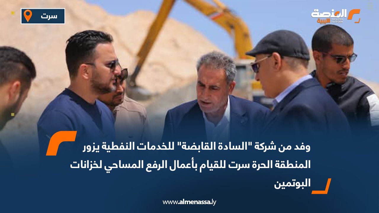 وفد من شركة "السادة القابضة" للخدمات النفطية يزور المنطقة الحرة سرت للقيام بأعمال الرفع المساحي لخزانات البوتمين