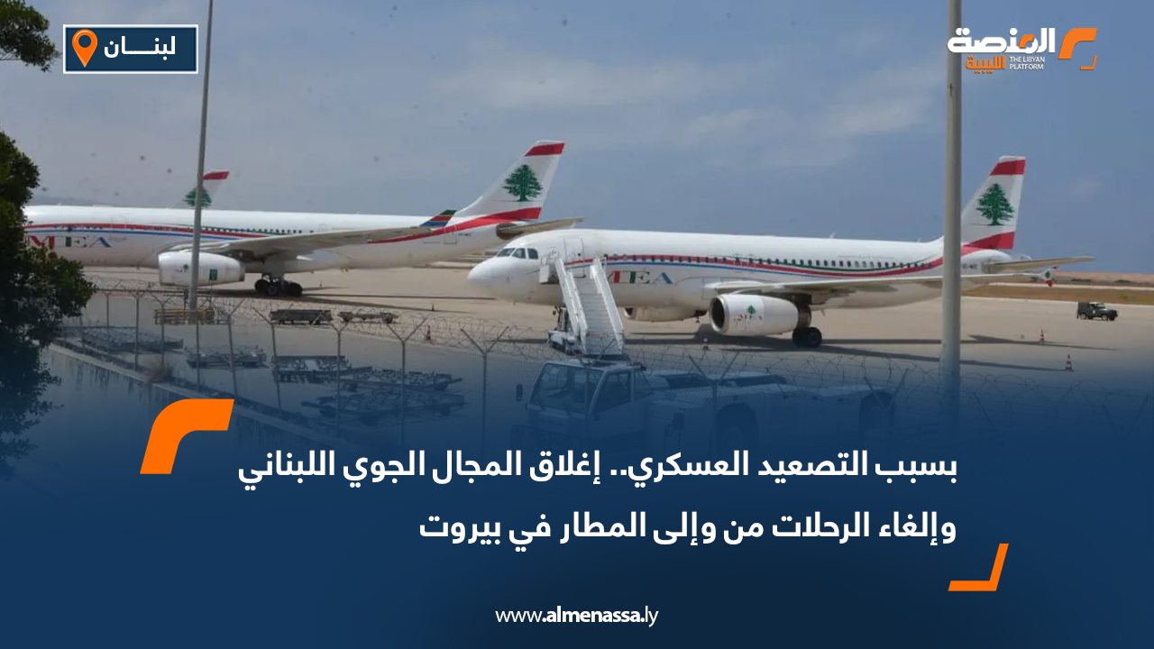 بسبب التصعيد العسكري.. إغلاق المجال الجوي اللبناني وإلغاء الرحلات من وإلى المطار في بيروت