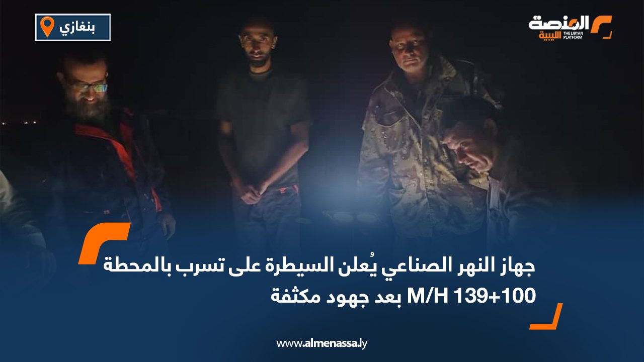 جهاز النهر الصناعي يُعلن السيطرة على تسرب بالمحطة M/H 139+100 بعد جهود مكثفة