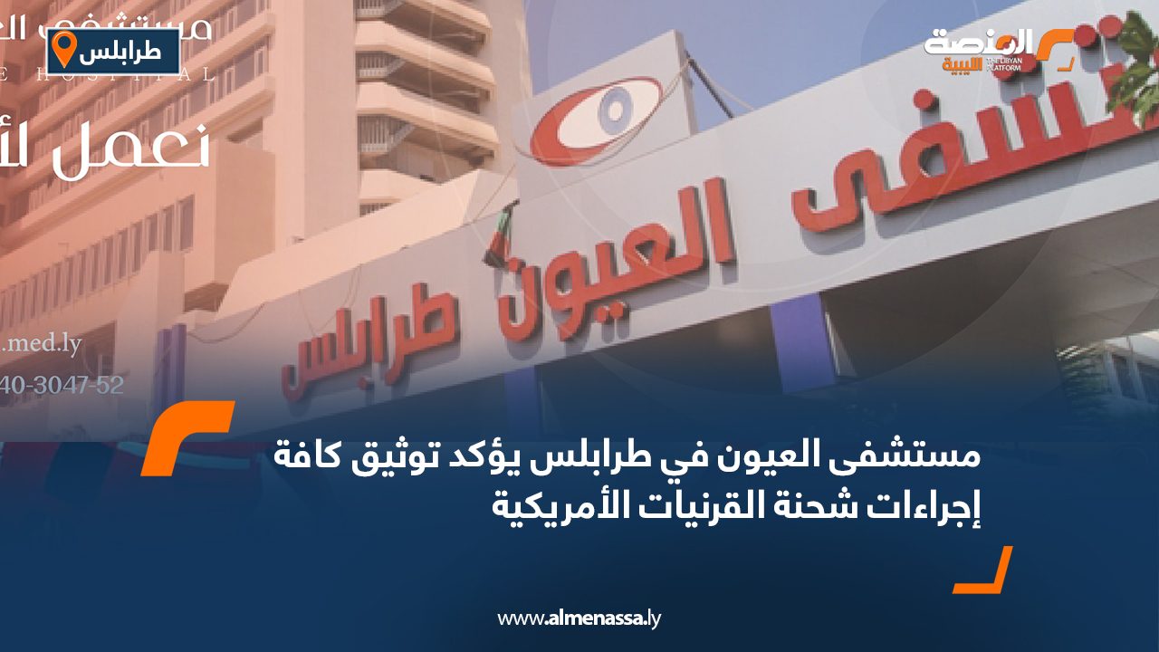 مستشفى العيون في طرابلس يؤكد توثيق كافة إجراءات شحنة القرنيات الأمريكية