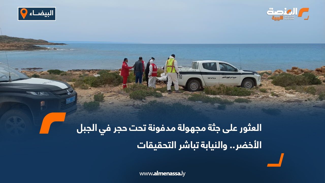 العثور على جثة مجهولة مدفونة تحت حجر في الجبل الأخضر.. والنيابة تباشر التحقيقات