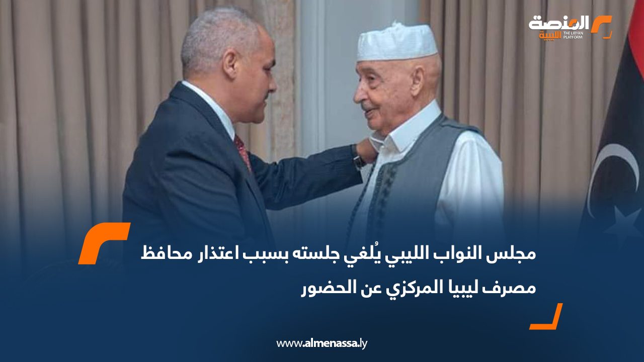 مجلس النواب الليبي يُلغي جلسته بسبب اعتذار محافظ مصرف ليبيا المركزي عن الحضور