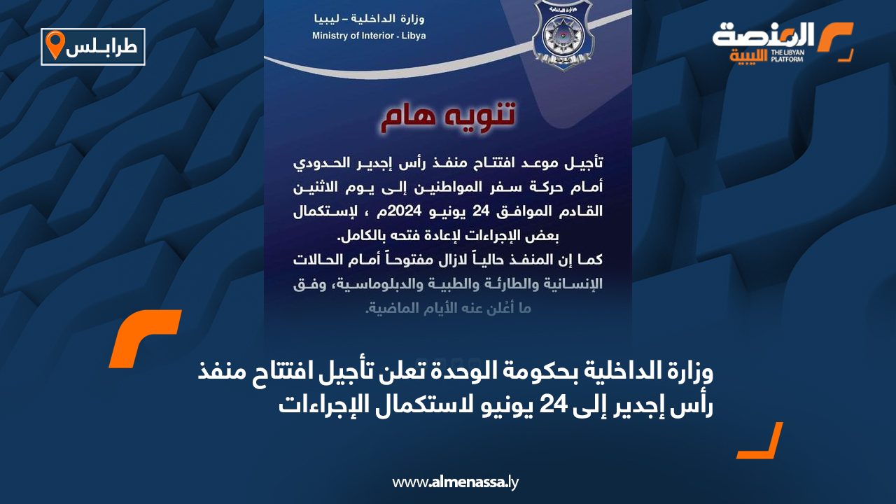 وزارة الداخلية بحكومة الوحدة تعلن تأجيل افتتاح منفذ رأس إجدير إلى 24 يونيو لاستكمال الإجراءات وزارة الداخلية بحكومة الوحدة تعلن تأجيل افتتاح منفذ رأس إجدير إلى 24 يونيو لاستكمال الإجراءات