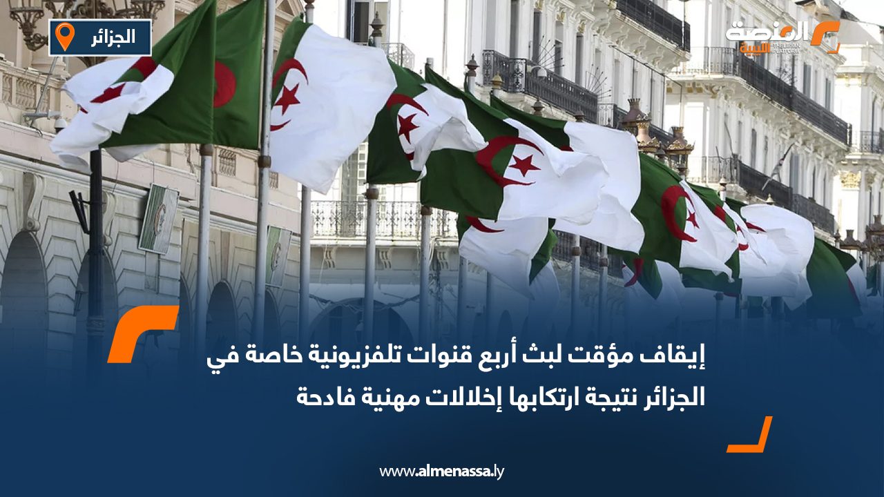 إيقاف مؤقت لبث أربع قنوات تلفزيونية خاصة في الجزائر نتيجة ارتكابها إخلالات مهنية فادحة