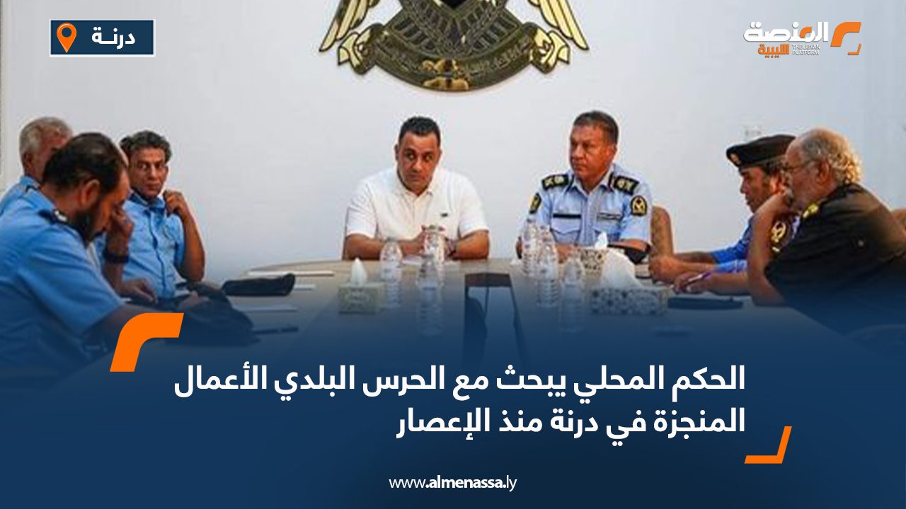 الحكم المحلي يبحث مع الحرس البلدي الأعمال المنجزة في درنة منذ الإعصار
