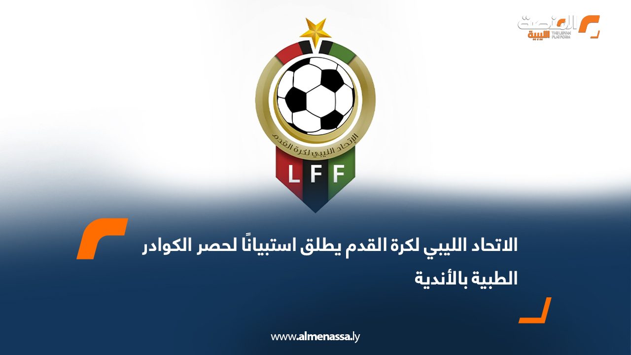 الاتحاد الليبي لكرة القدم يطلق استبيانًا لحصر الكوادر الطبية بالأندية