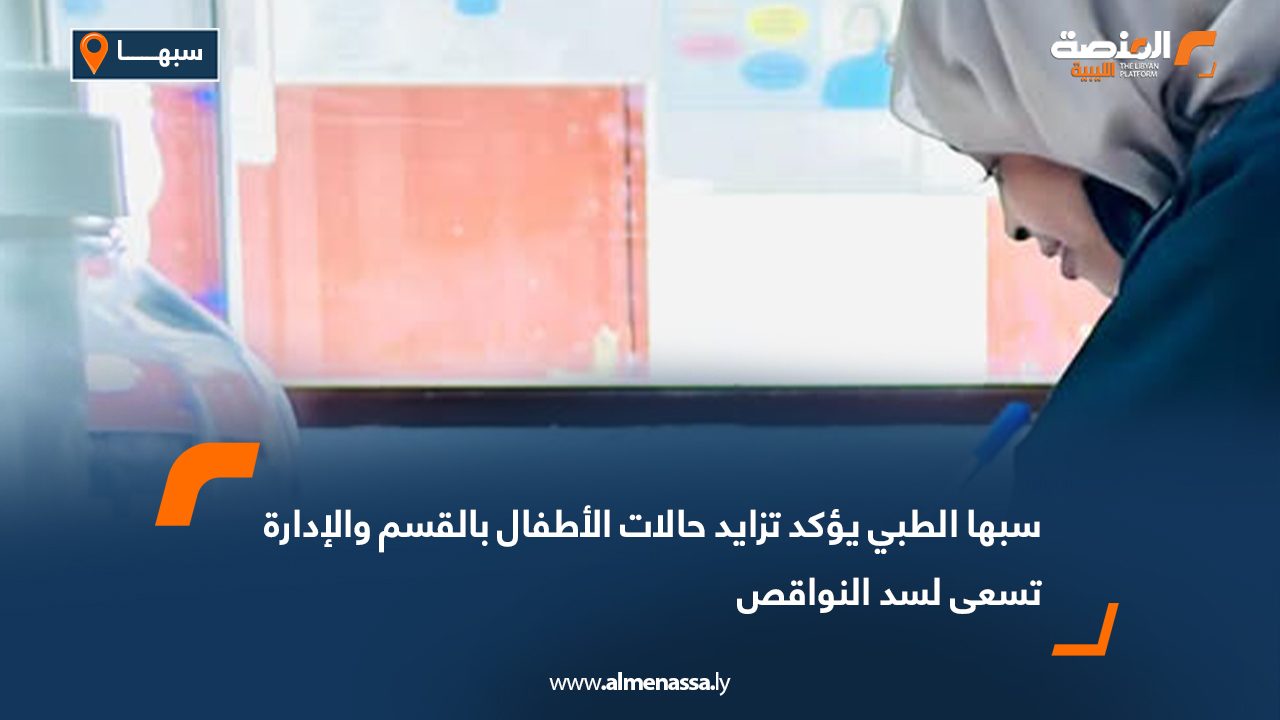 سبها الطبي يؤكد تزايد حالات الأطفال بالقسم والإدارة تسعى لسد النواقص