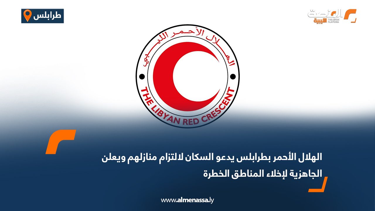 الهلال الأحمر بطرابلس يدعو السكان لالتزام منازلهم ويعلن الجاهزية لإخلاء المناطق الخطرة