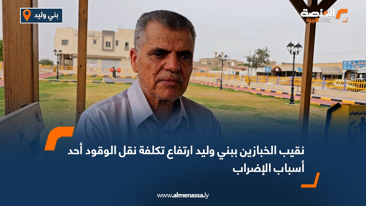 نقيب الخبازين ببني وليد: ارتفاع تكلفة نقل الوقود أحد أسباب الإضراب