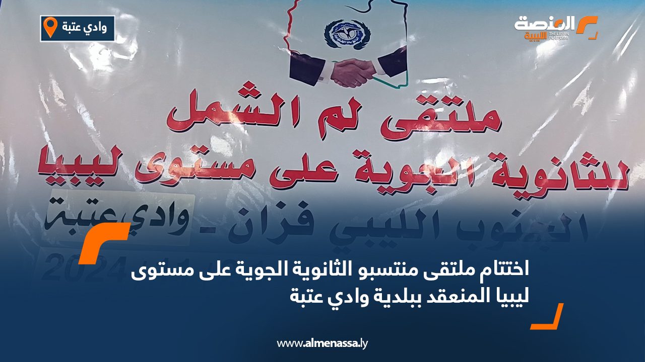 اختتام ملتقى منتسبو الثانوية الجوية على مستوى ليبيا المنعقد ببلدية وادي عتبة
