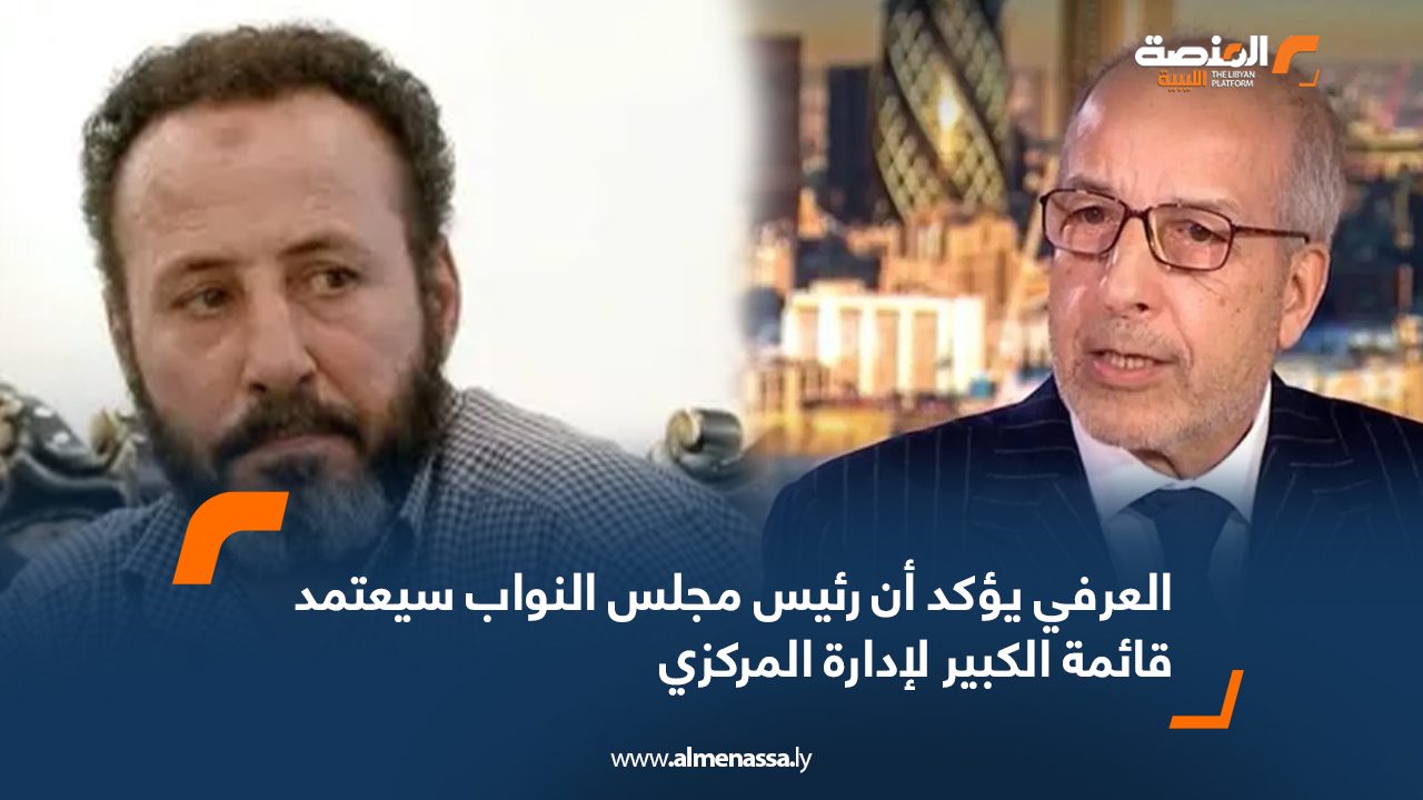 Wide Web العرفي يؤكد أن رئيس مجلس النواب سيعتمد قائمة الكبير لإدارة المركزي