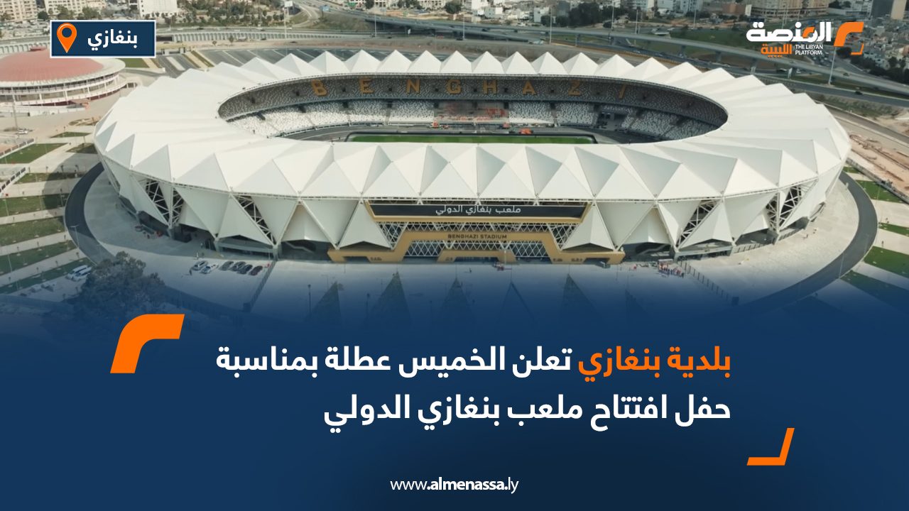 بلدية بنغازي تعلن الخميس عطلة بمناسبة حفل افتتاح ملعب بنغازي الدولي