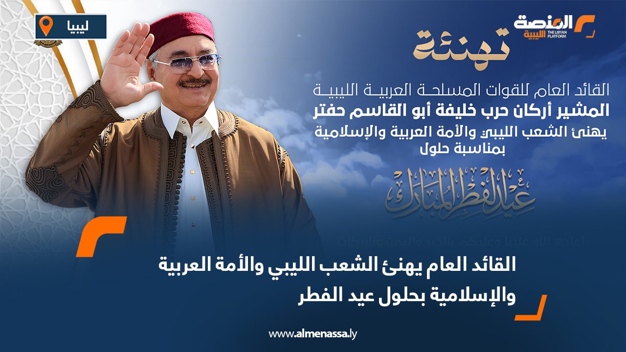 القائد العام يهنئ الشعب الليبي والأمة العربية والإسلامية بحلول عيد الفطر
