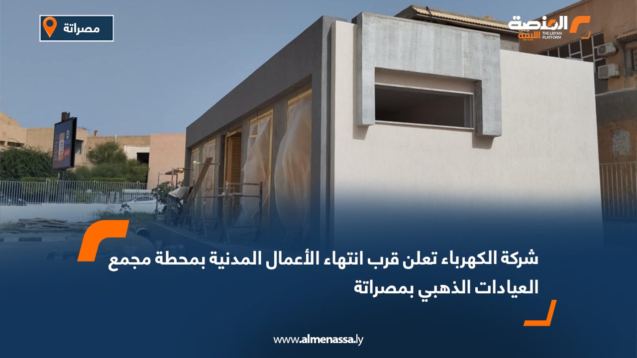 شركة الكهرباء تعلن قرب انتهاء الأعمال المدنية بمحطة مجمع العيادات الذهبي بمصراتة