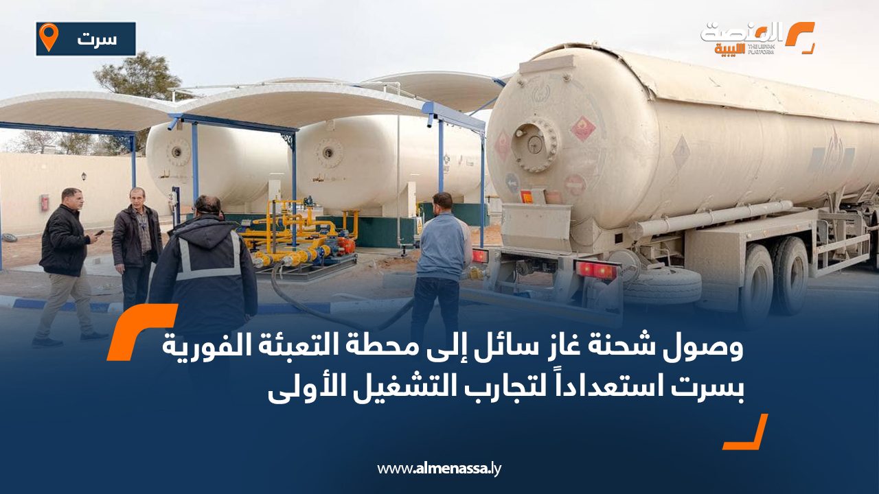 وصول شحنة غاز سائل إلى محطة التعبئة الفورية بسرت استعداداً لتجارب التشغيل الأولى