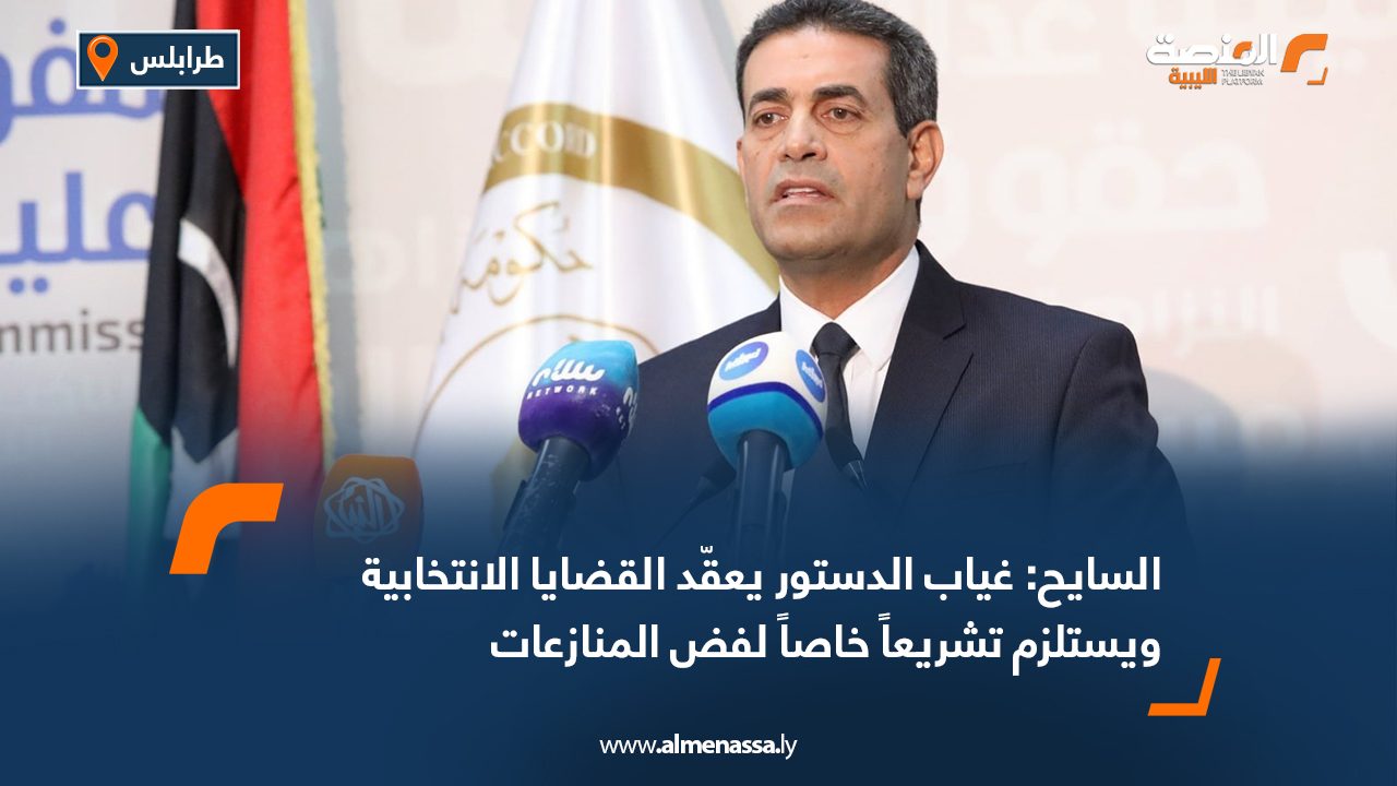 السايح: غياب الدستور يعقّد القضايا الانتخابية ويستلزم تشريعاً خاصاً لفض المنازعات