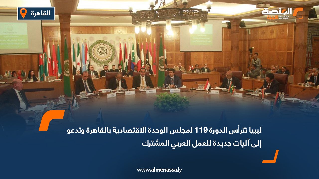 ليبيا تترأس الدورة 119 لمجلس الوحدة الاقتصادية بالقاهرة وتدعو إلى آليات جديدة للعمل العربي المشترك ليبيا تترأس الدورة 119 لمجلس الوحدة الاقتصادية بالقاهرة وتدعو إلى آليات جديدة للعمل العربي المشترك