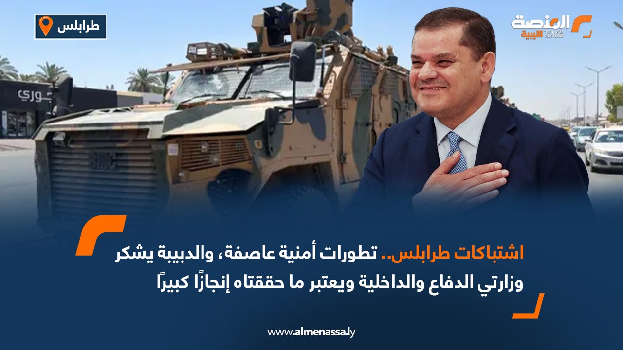 اشتباكات طرابلس.. تطورات أمنية عاصفة، والدبيبة يشكر وزارتي الدفاع والداخلية ويعتبر ما حققتاه إنجازًا كبيرًا