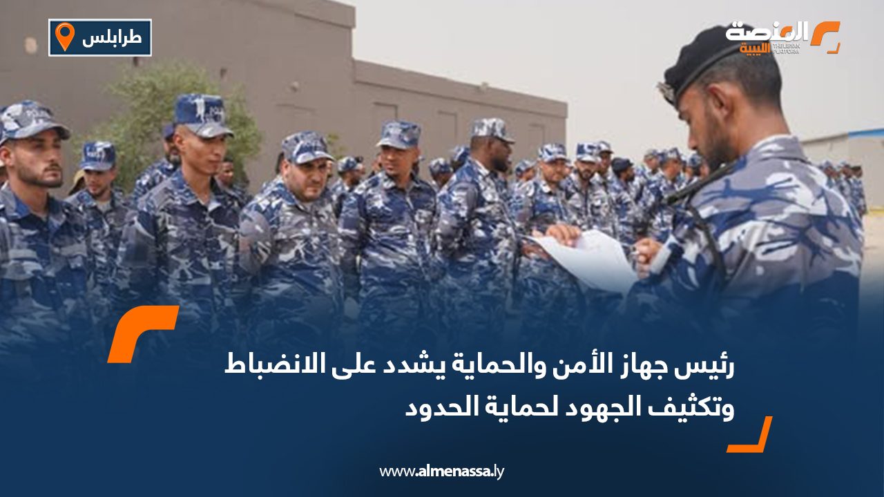 رئيس جهاز الأمن والحماية يشدد على الانضباط وتكثيف الجهود لحماية الحدود