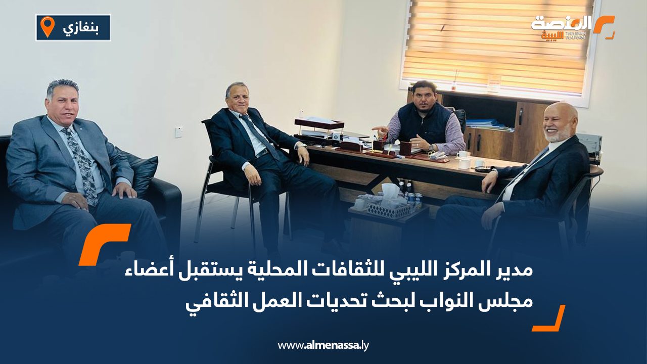 مدير المركز الليبي للثقافات المحلية يستقبل أعضاء مجلس النواب لبحث تحديات العمل الثقافي