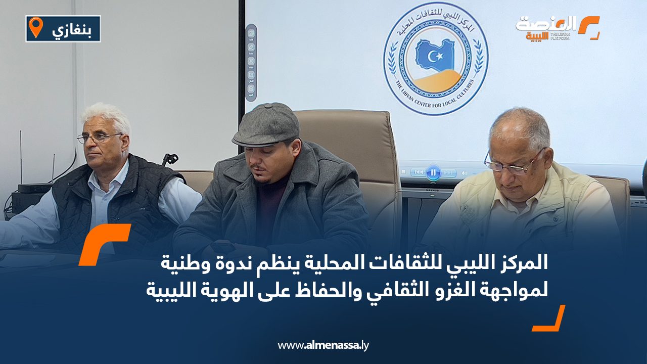 المركز الليبي للثقافات المحلية ينظم ندوة وطنية لمواجهة الغزو الثقافي والحفاظ على الهوية الليبية