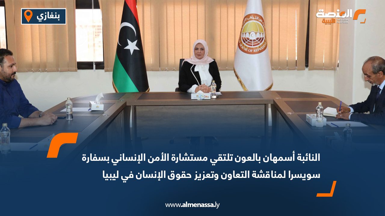 النائبة أسمهان بالعون تلتقي مستشارة الأمن الإنساني بسفارة سويسرا لمناقشة التعاون وتعزيز حقوق الإنسان في ليبيا