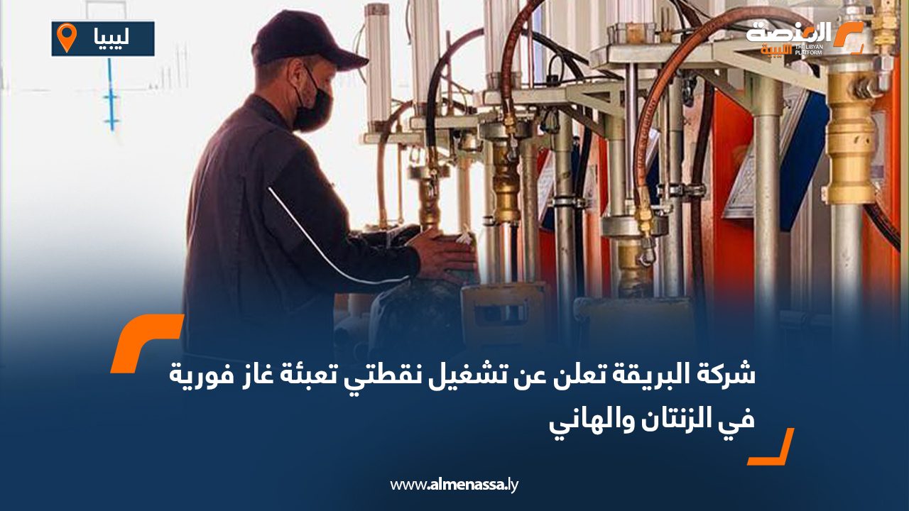 شركة البريقة تعلن عن تشغيل نقطتي تعبئة غاز فورية في الزنتان والهاني