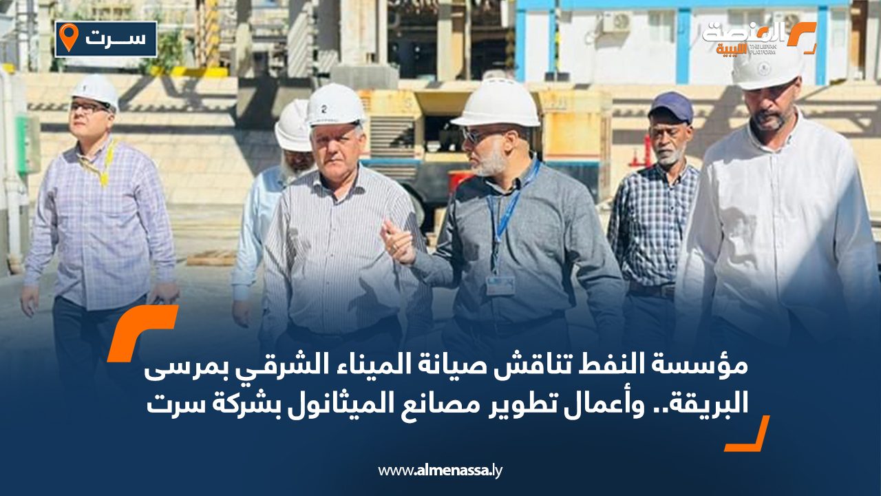 Wide Web مؤسسة النفط تناقش صيانة الميناء الشرقي بمرسى البريقة .. واعمال تطوير مصانع الميثانول بشركة سرت