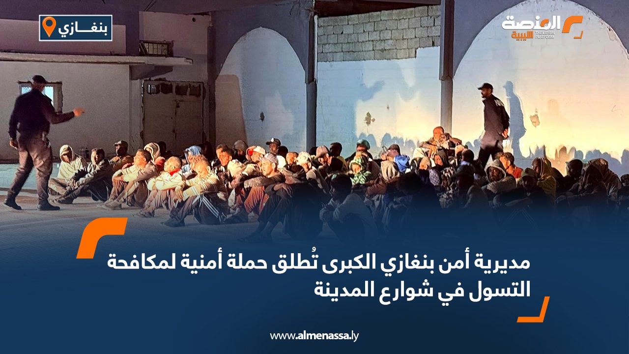 مديرية أمن بنغازي الكبرى تُطلق حملة أمنية لمكافحة التسول في شوارع المدينة