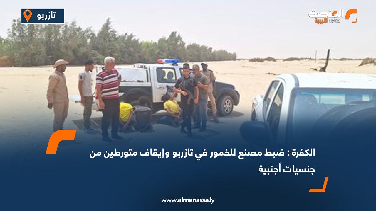 الكفرة : ضبط مصنع للخمور في تازربو وإيقاف متورطين من جنسيات أجنبية