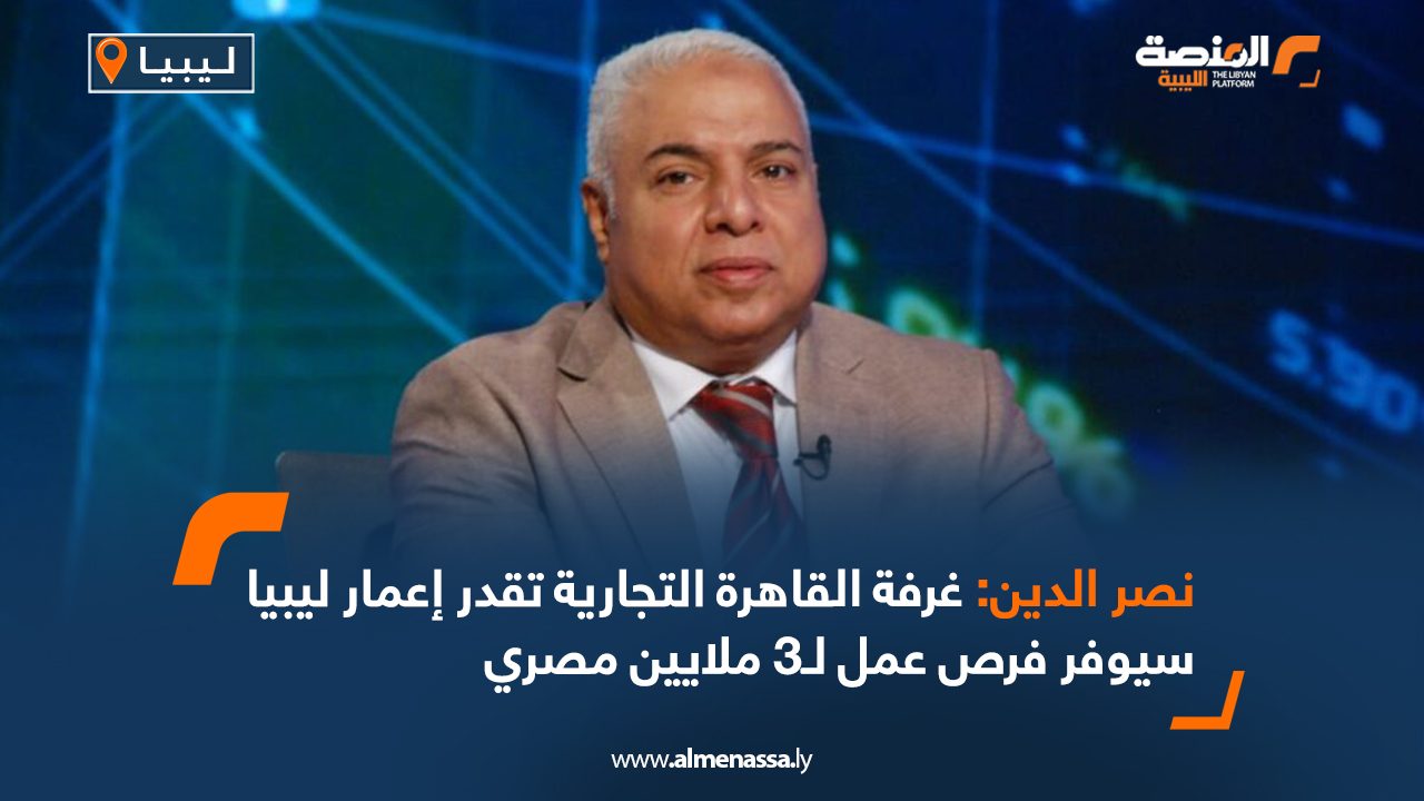 Wide Web نصر الدين: غرفة القاهرة التجارية تقدر إعمار ليبيا سيوفر فرص عمل لـ3 ملايين مصري