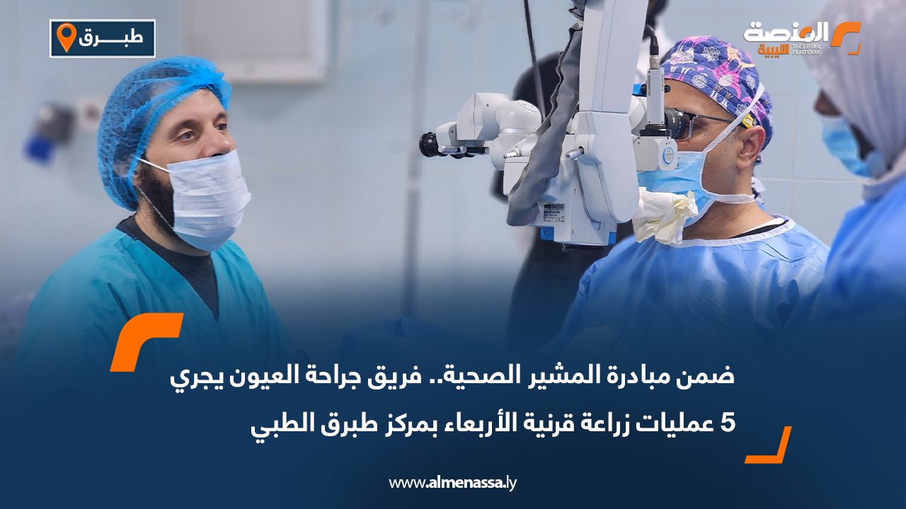 ضمن مبادرة المشير الصحية..فريق جراحة العيون يجري 5 عمليات زراعة قرنية الأربعاء بمركز طبرق الطبي