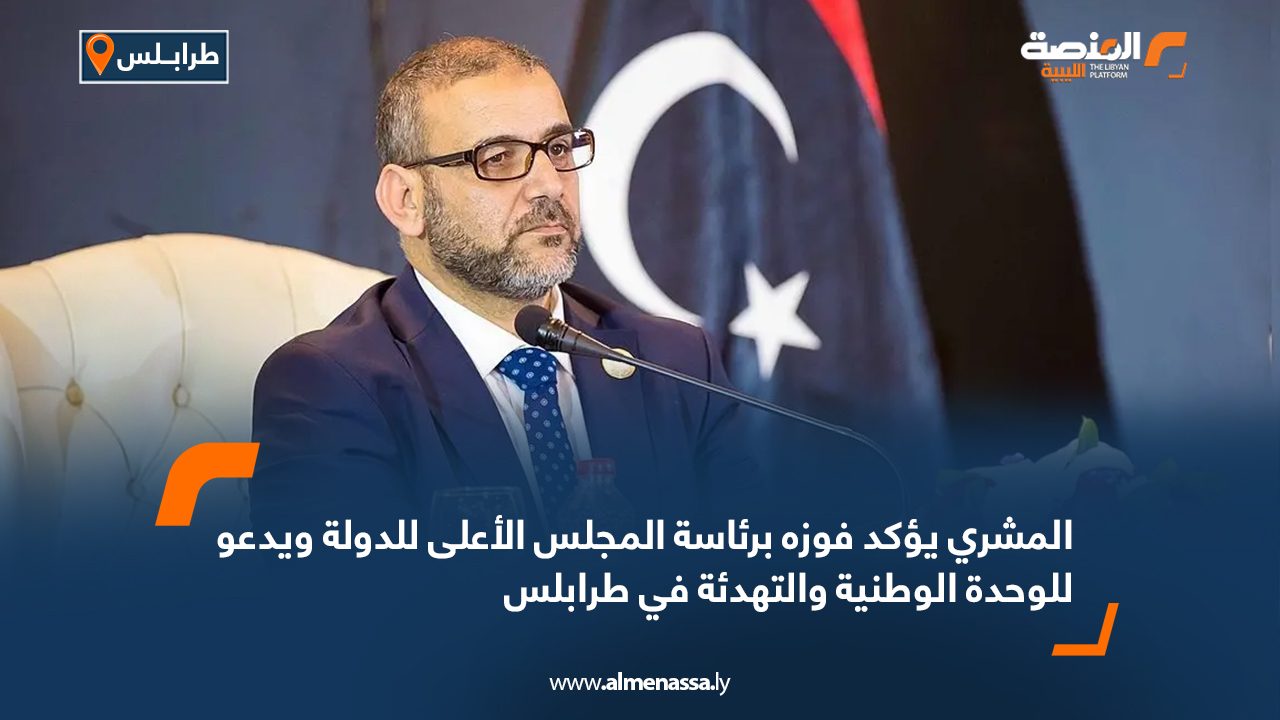 المشري يؤكد فوزه برئاسة المجلس الأعلى للدولة ويدعو للوحدة الوطنية والتهدئة في طرابلس