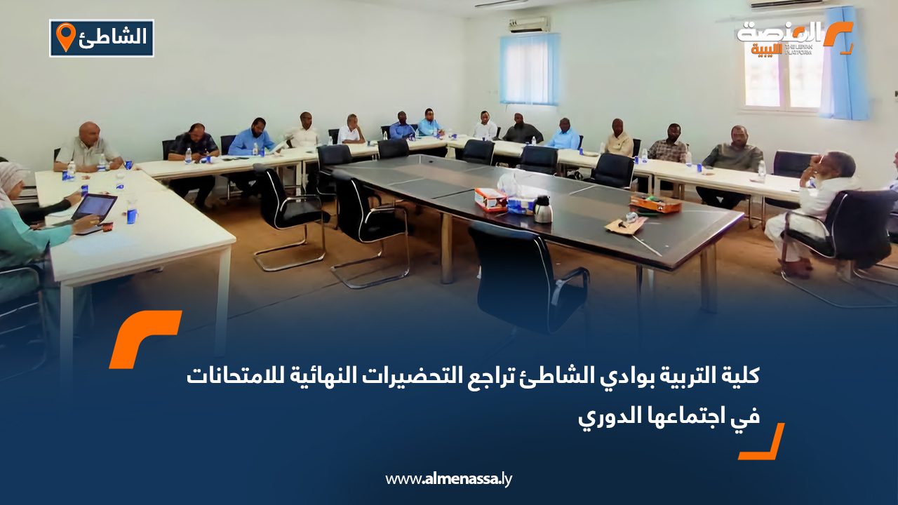 كلية التربية بوادي الشاطئ تراجع التحضيرات النهائية للامتحانات في اجتماعها الدوري