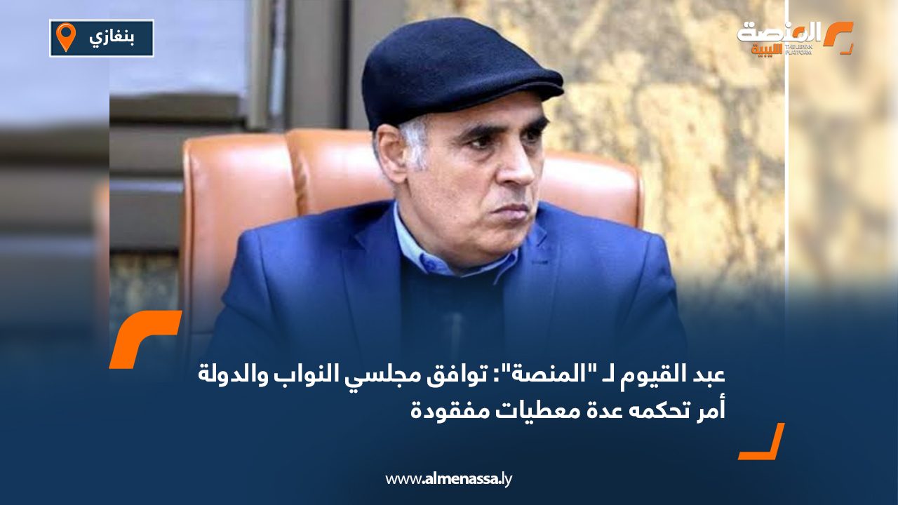 Wide Web عبد القيوم لـ "المنصة": توافق مجلسي النواب والدولة أمر تحكمه عدة معطيات مفقودة