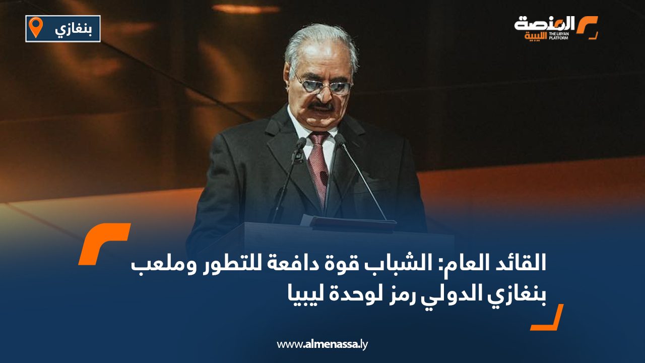 القائد العام: الشباب قوة دافعة للتطور وملعب بنغازي الدولي رمز لوحدة ليبيا