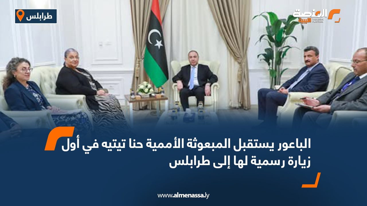 الباعور يستقبل المبعوثة الأممية "حنا تيتيه" في أول زيارة رسمية لها إلى طرابلس