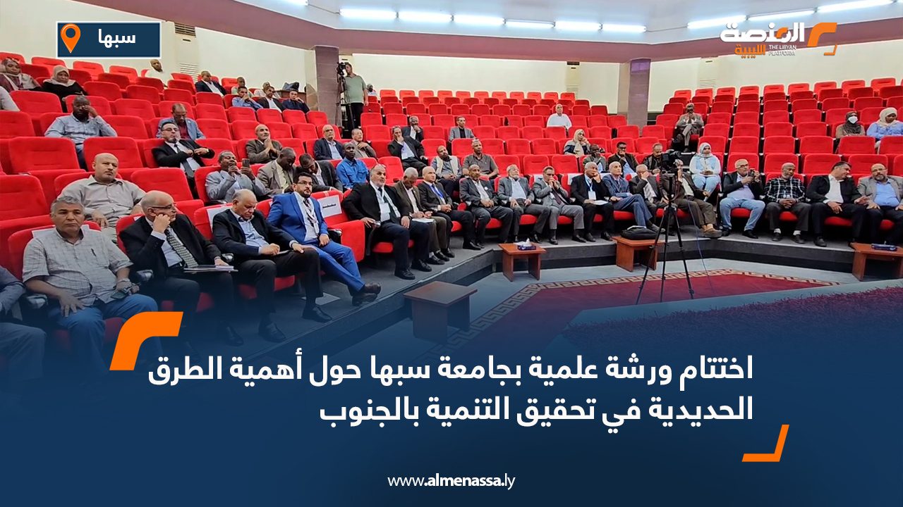 اختتام ورشة علمية بجامعة سبها حول أهمية الطرق الحديدية في تحقيق التنمية بالجنوب