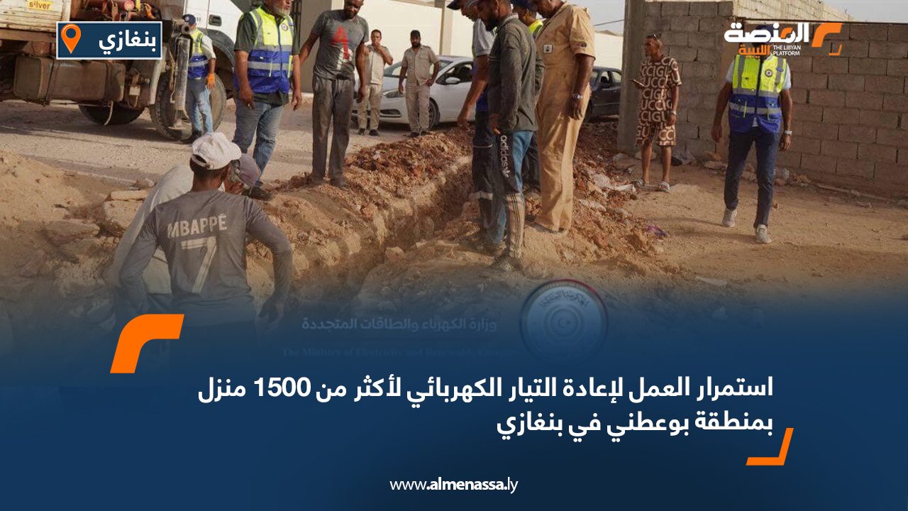 استمرار العمل لإعادة التيار الكهربائي لأكثر من 1500 منزل بمنطقة بوعطني في بنغازي