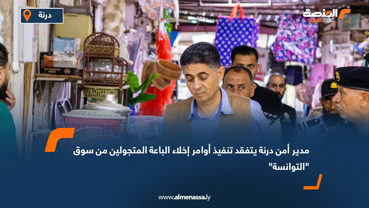 مدير أمن درنة يتفقد تنفيذ أوامر إخلاء الباعة المتجولين من سوق "التوانسة"