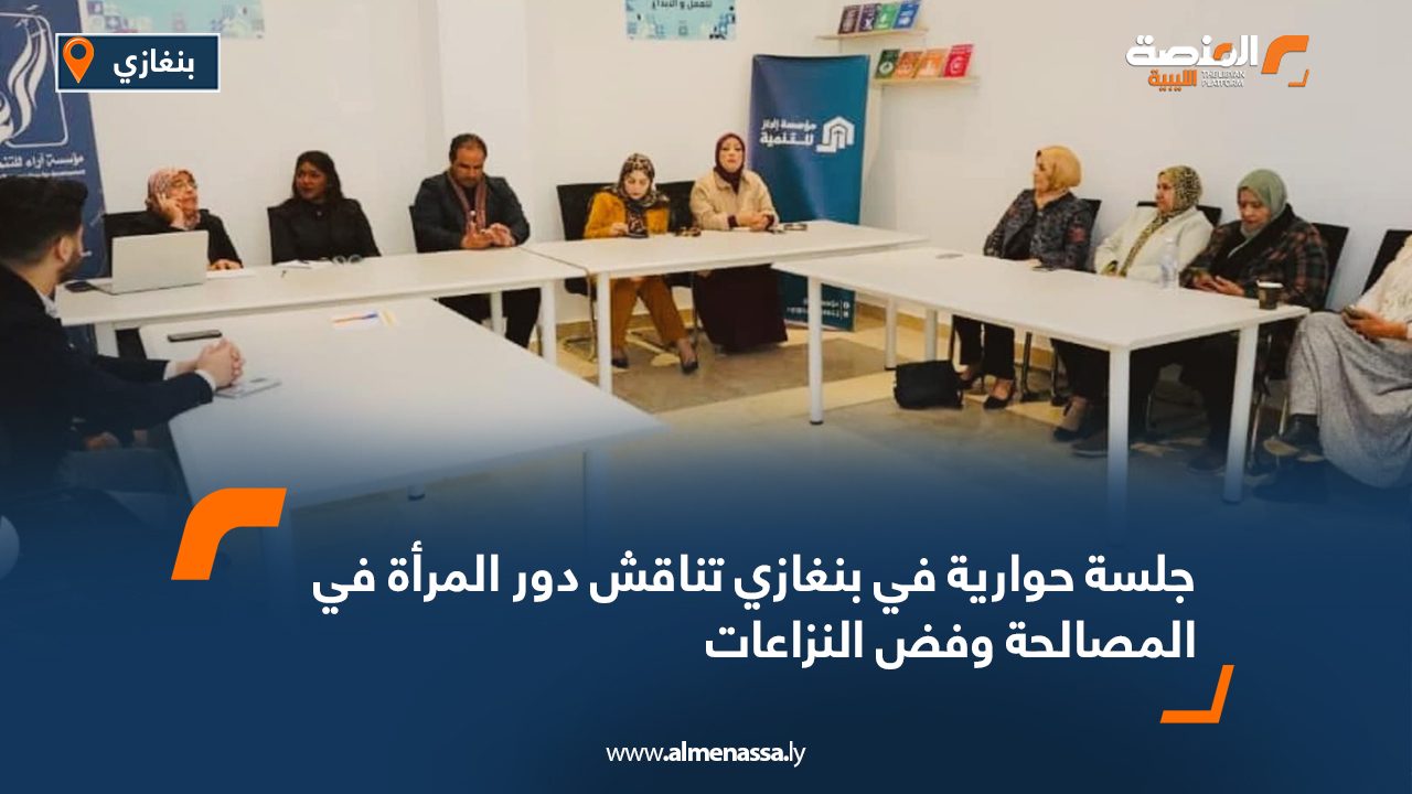 جلسة حوارية في بنغازي تناقش دور المرأة في المصالحة وفض النزاعات