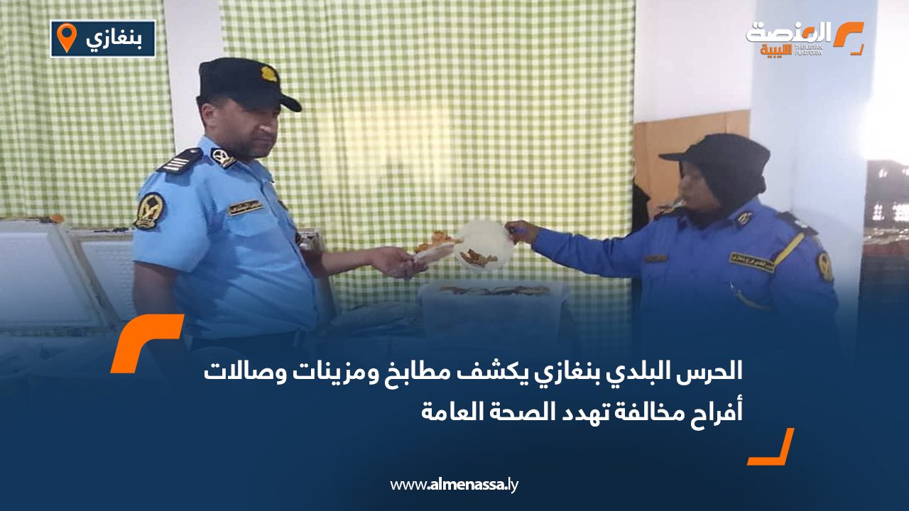 الحرس البلدي بنغازي يكشف مطابخ ومزينات وصالات أفراح مخالفة تهدد الصحة العامة الحرس البلدي بنغازي يكشف مطابخ ومزينات وصالات أفراح مخالفة تهدد الصحة العامة