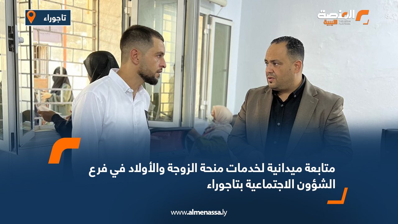 متابعة ميدانية لخدمات منحة الزوجة والأولاد في فرع الشؤون الاجتماعية بتاجوراء متابعة ميدانية لخدمات منحة الزوجة والأولاد في فرع الشؤون الاجتماعية بتاجوراء