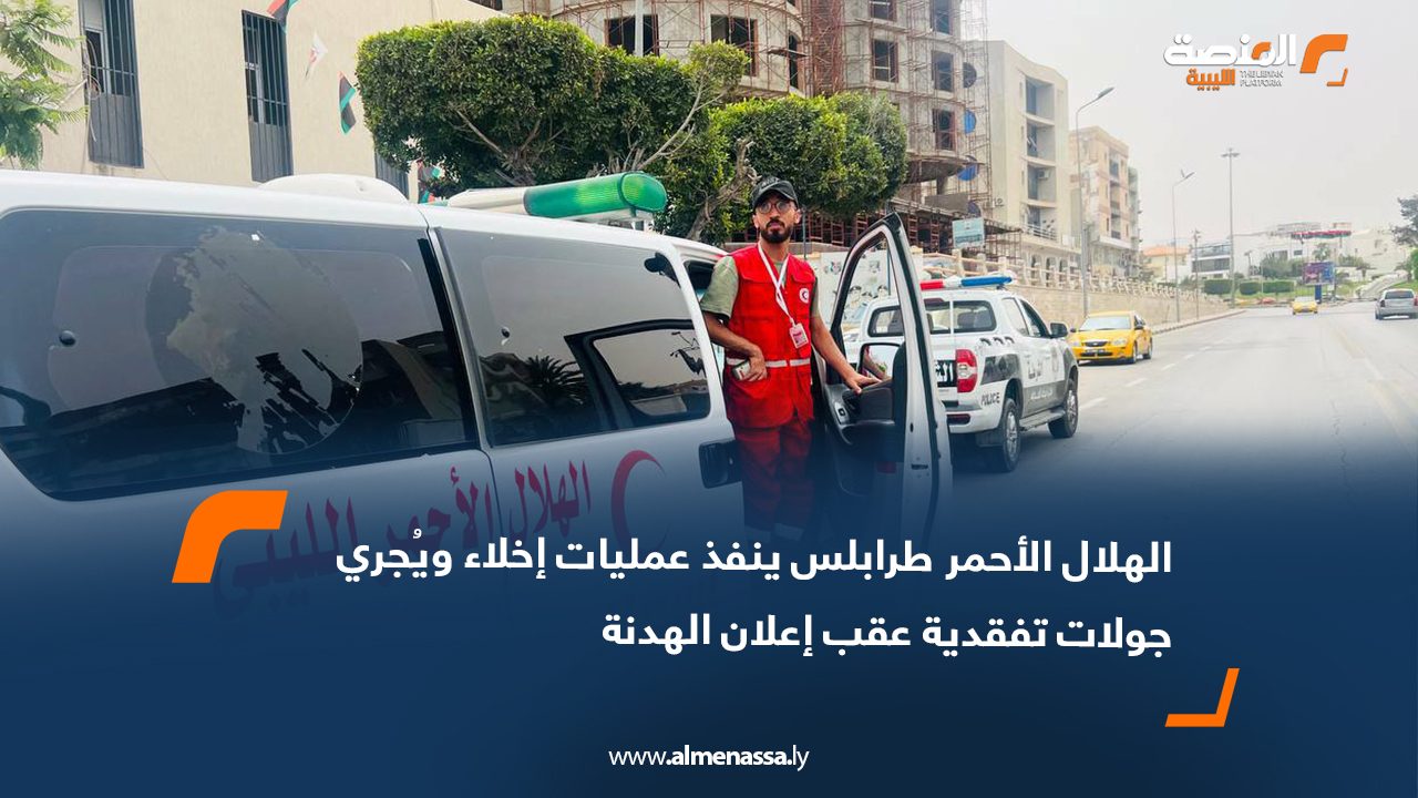 الهلال الأحمر طرابلس ينفذ عمليات إخلاء ويُجري جولات تفقدية عقب إعلان الهدنة