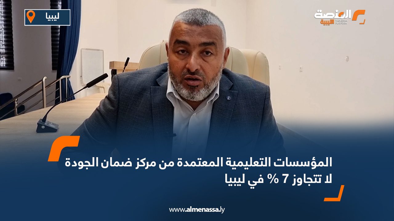 سلامة: المؤسسات التعليمية المعتمدة من مركز ضمان الجودة لا تتجاوز 7 % في ليبيا